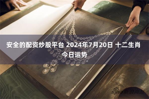 安全的配资炒股平台 2024年7月20日 十二生肖 今日运势