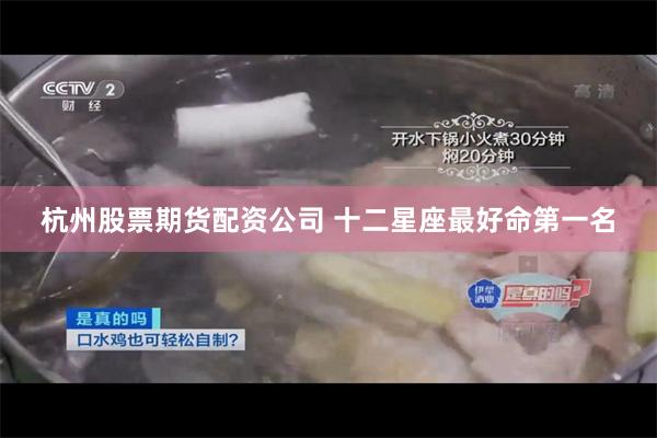 杭州股票期货配资公司 十二星座最好命第一名