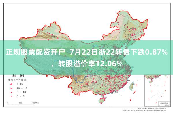 正规股票配资开户  7月22日浙22转债下跌0.87%，转股溢价率12.06%