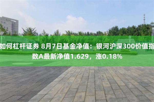 如何杠杆证券 8月7日基金净值：银河沪深300价值指数A最新净值1.629，涨0.18%