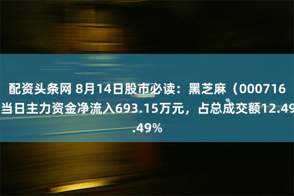 配资头条网 8月14日股市必读：黑芝麻（000716）当日主力资金净流入693.15万元，占总成交额12.49%