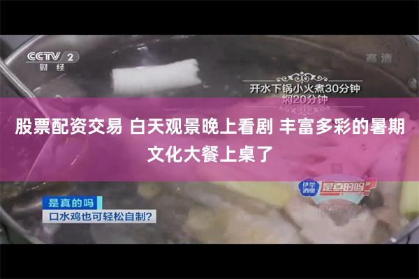 股票配资交易 白天观景晚上看剧 丰富多彩的暑期文化大餐上桌了