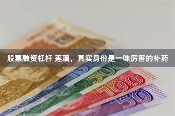 股票融资杠杆 莲藕，真实身份是一味厉害的补药