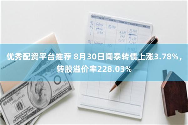 优秀配资平台推荐 8月30日闻泰转债上涨3.78%，转股溢价率228.03%