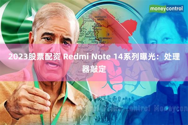 2023股票配资 Redmi Note 14系列曝光：处理器敲定