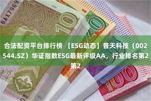 合法配资平台排行榜 【ESG动态】普天科技（002544.SZ）华证指数ESG最新评级AA，行业排名第2