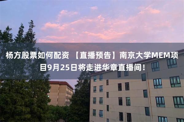 杨方股票如何配资 【直播预告】南京大学MEM项目9月25日将走进华章直播间！