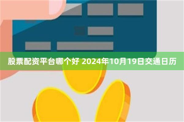 股票配资平台哪个好 2024年10月19日交通日历