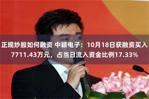 正规炒股如何融资 中颖电子：10月18日获融资买入7711.43万元，占当日流入资金比例17.33%