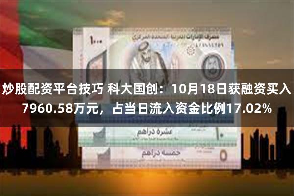 炒股配资平台技巧 科大国创：10月18日获融资买入7960.58万元，占当日流入资金比例17.02%