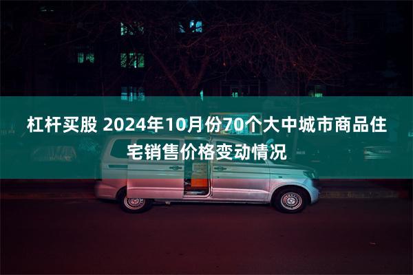 杠杆买股 2024年10月份70个大中城市商品住宅销售价格变动情况