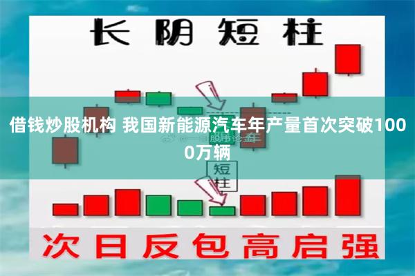 借钱炒股机构 我国新能源汽车年产量首次突破1000万辆