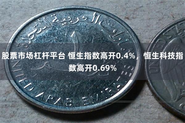 股票市场杠杆平台 恒生指数高开0.4%，恒生科技指数高开0.69%