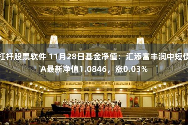 杠杆股票软件 11月28日基金净值：汇添富丰润中短债A最新净值1.0846，涨0.03%