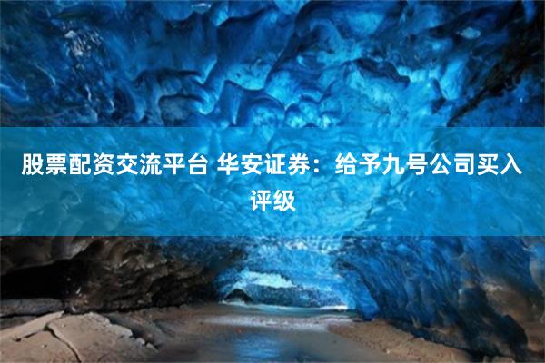 股票配资交流平台 华安证券：给予九号公司买入评级