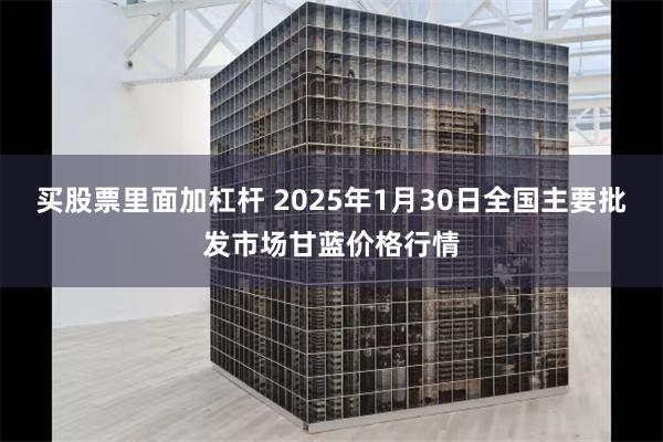 买股票里面加杠杆 2025年1月30日全国主要批发市场甘蓝价格行情