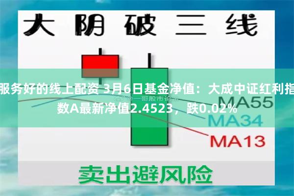 服务好的线上配资 3月6日基金净值：大成中证红利指数A最新净值2.4523，跌0.02%