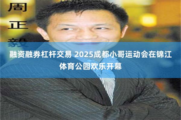 融资融券杠杆交易 2025成都小哥运动会在锦江体育公园欢乐开幕