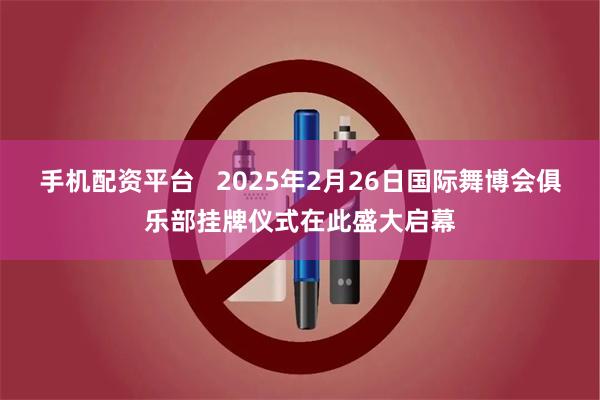 手机配资平台   2025年2月26日国际舞博会俱乐部挂牌仪式在此盛大启幕