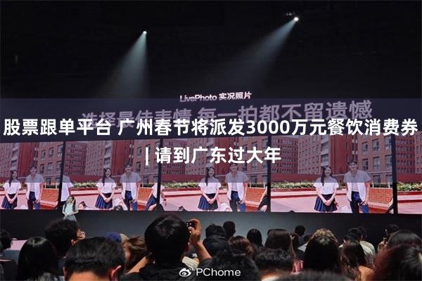 股票跟单平台 广州春节将派发3000万元餐饮消费券 | 请到广东过大年